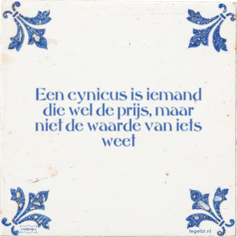 Een cynicus is iemand die wel de prijs, maar niet de waarde van iets weet - Online tegeltjes bakken
