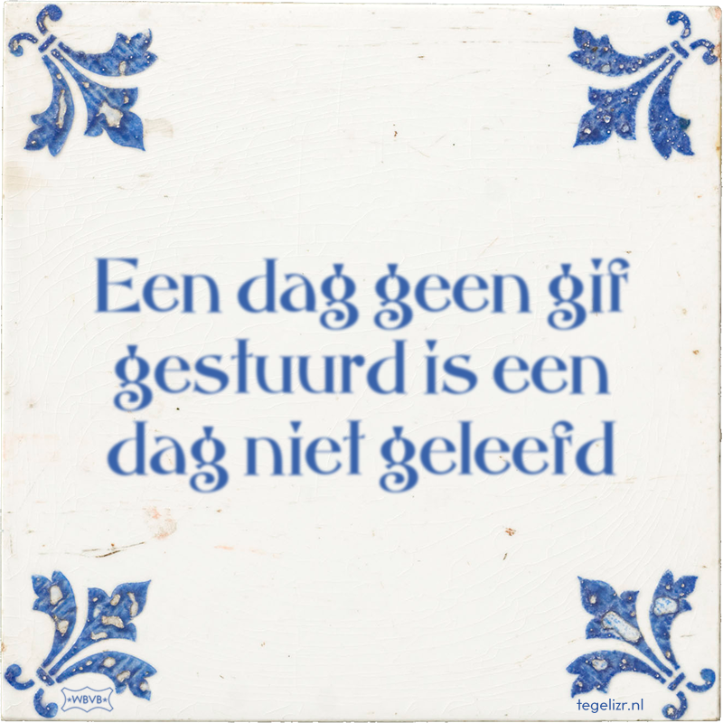Een dag geen gif gestuurd is een dag niet geleefd - Online tegeltjes bakken