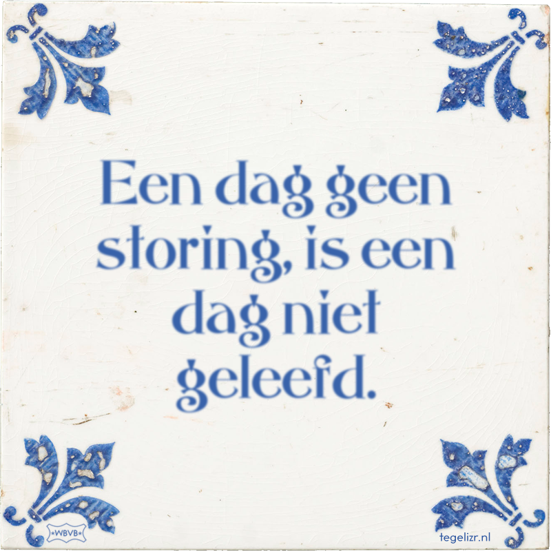 Een dag geen storing, is een dag niet geleefd. - Online tegeltjes bakken