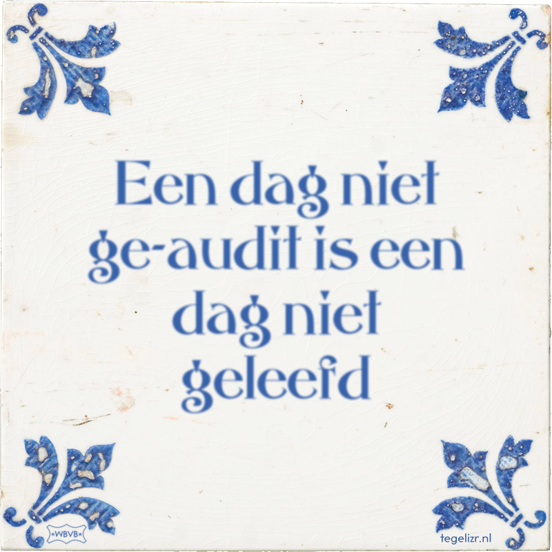 Een dag niet ge-audit is een dag niet geleefd - Online tegeltjes bakken