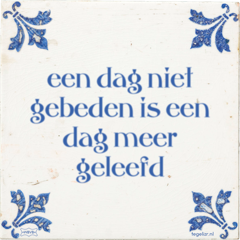 een dag niet gebeden is een dag meer geleefd - Online tegeltjes bakken