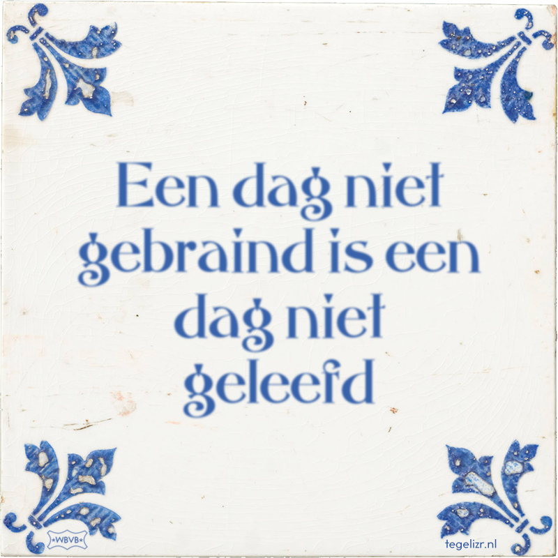 Een dag niet gebraind is een dag niet geleefd - Online tegeltjes bakken