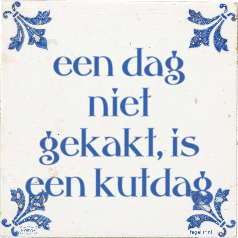 een dag niet gekakt, is een kutdag - Online tegeltjes bakken
