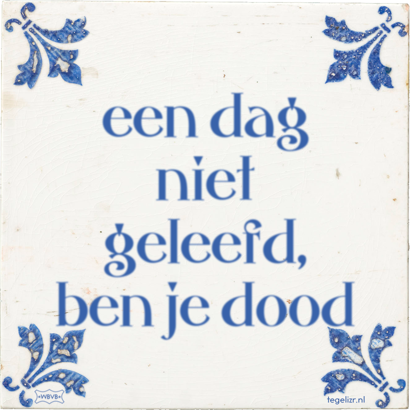 een dag niet geleefd, ben je dood - Online tegeltjes bakken