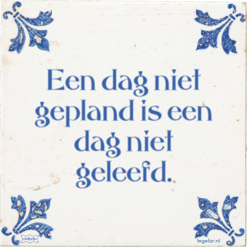 Een dag niet gepland is een dag niet geleefd. - Online tegeltjes bakken