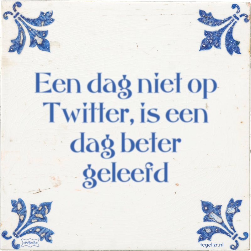 Een dag niet op Twitter, is een dag beter geleefd - Online tegeltjes bakken