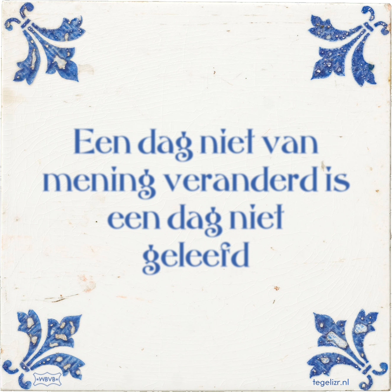 Een dag niet van mening veranderd is een dag niet geleefd - Online tegeltjes bakken