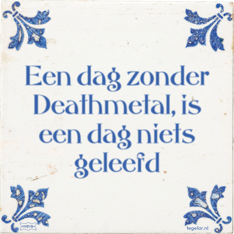 Een dag zonder Deathmetal, is een dag niets geleefd - Online tegeltjes bakken