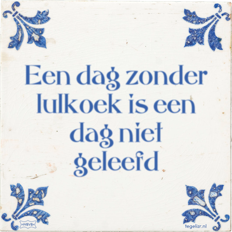 Een dag zonder lulkoek is een dag niet geleefd - Online tegeltjes bakken