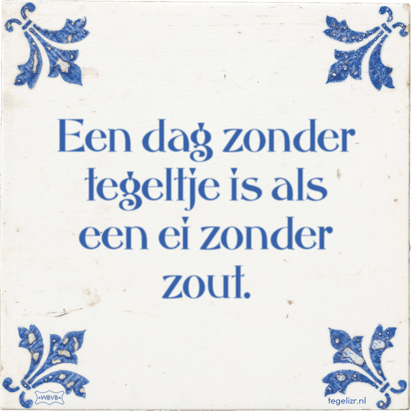 een dag zonder tegeltje is als een ei zonder zout - Online tegeltjes bakken