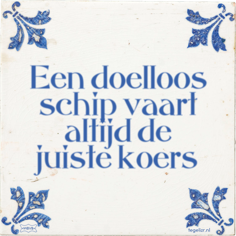 Een doelloos schip vaart altijd de juiste koers - Online tegeltjes bakken