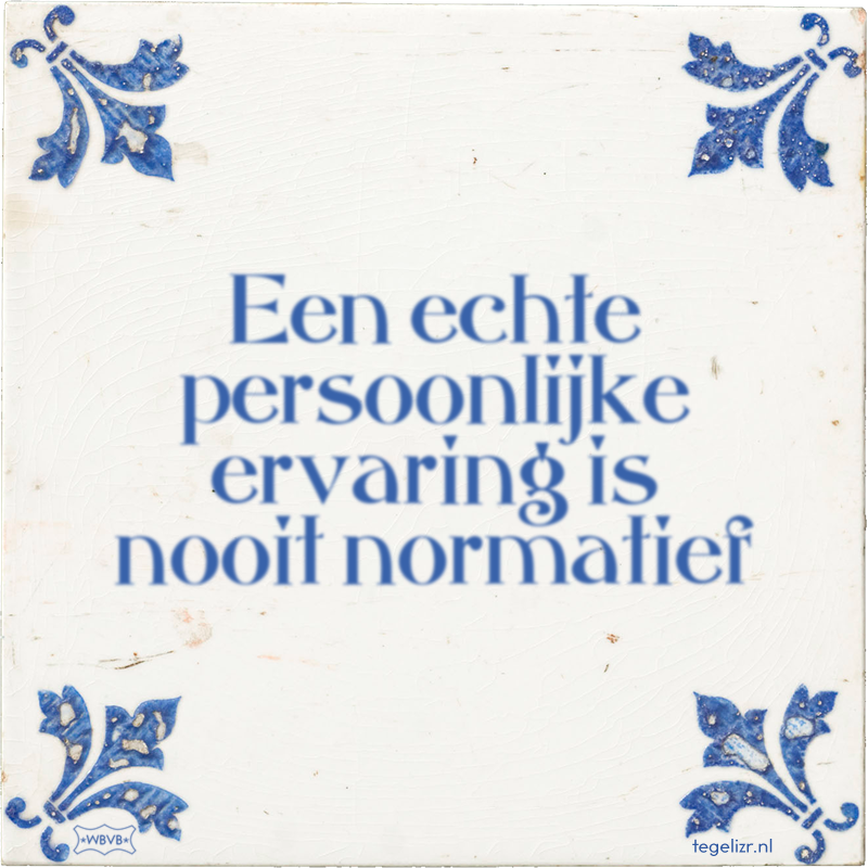 Een echte persoonlijke ervaring is nooit normatief - Online tegeltjes bakken