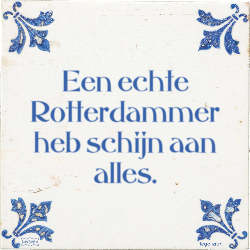 Een echte Rotterdammer heb schijn aan alles. - Online tegeltjes bakken