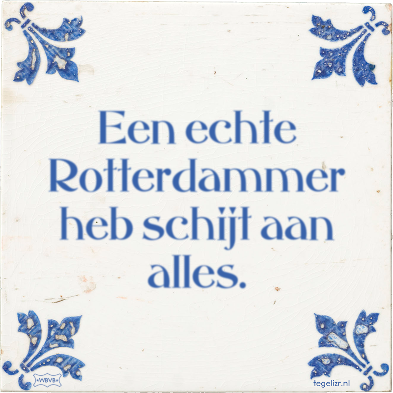 Een echte Rotterdammer heb schijt aan alles. - Online tegeltjes bakken