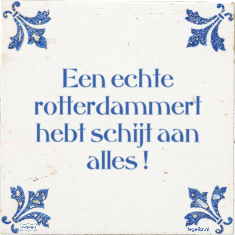 Een echte rotterdammert hebt schijt aan alles ! - Online tegeltjes bakken