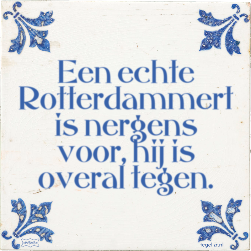 Een echte Rotterdammert is nergens voor, hij is overal tegen. - Online tegeltjes bakken