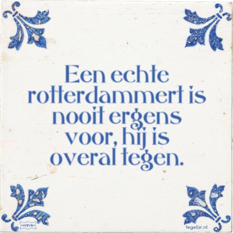 Een echte rotterdammert is nooit ergens voor, hij is overal tegen. - Online tegeltjes bakken