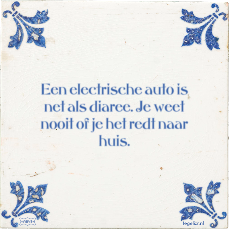 Een electrische auto is net als diaree. Je weet nooit of je het redt naar huis. - Online tegeltjes bakken