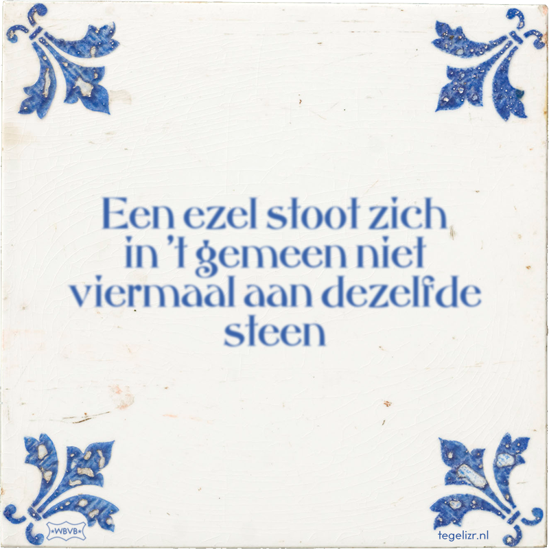 Een ezel stoot zich in 't gemeen niet viermaal aan dezelfde steen - Online tegeltjes bakken