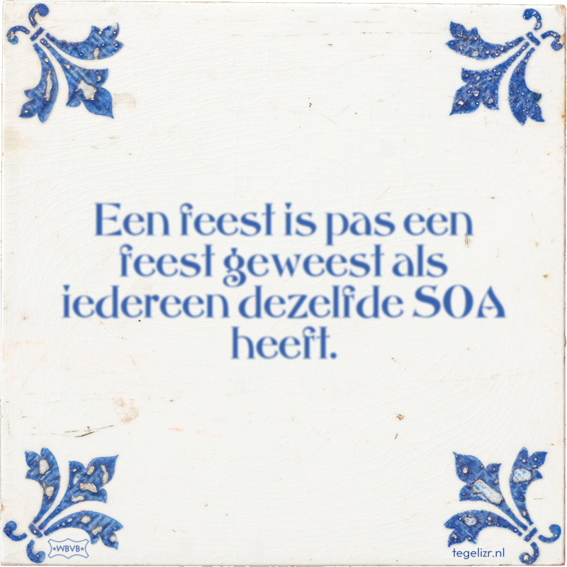 Een feest is pas een feest geweest als iedereen dezelfde SOA heeft. - Online tegeltjes bakken
