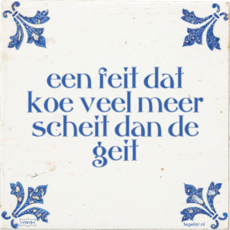 een feit dat koe veel meer scheit dan de geit - Online tegeltjes bakken