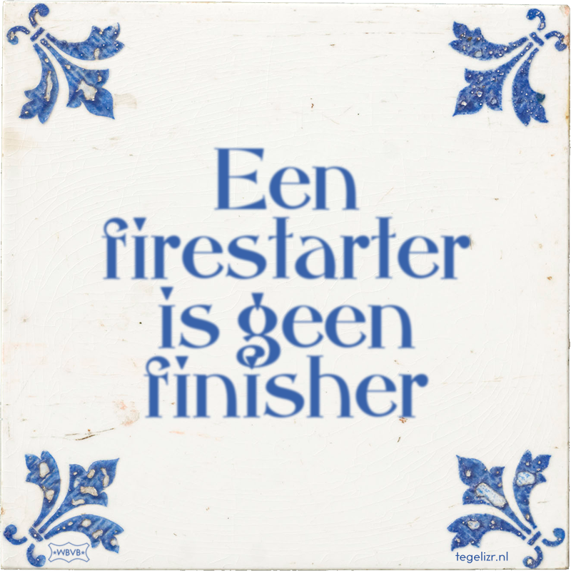 Een firestarter is geen finisher - Online tegeltjes bakken