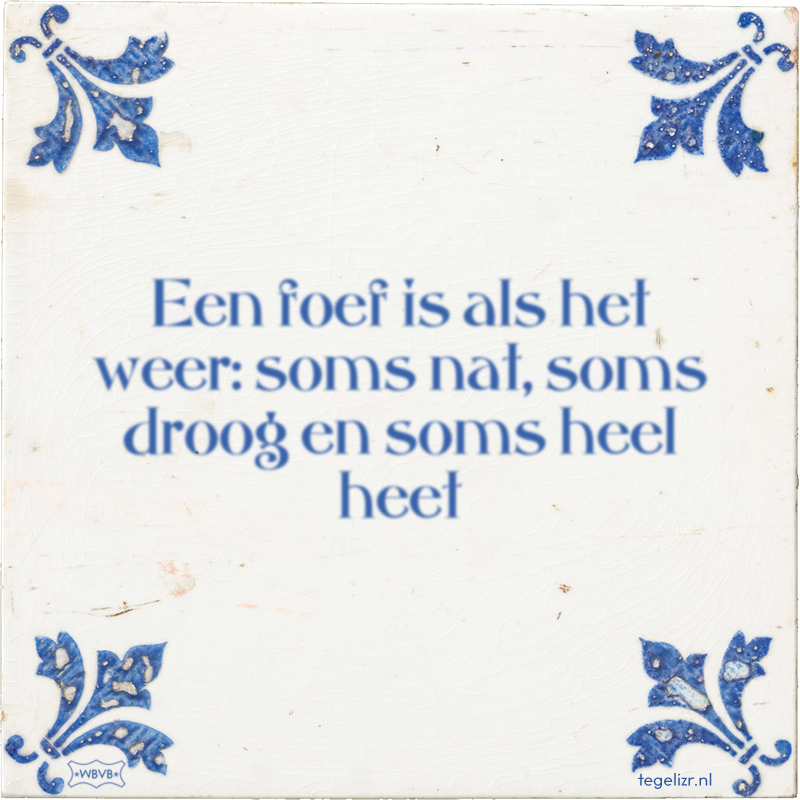 Een foef is als het weer: soms nat, soms droog en soms heel heet - Online tegeltjes bakken
