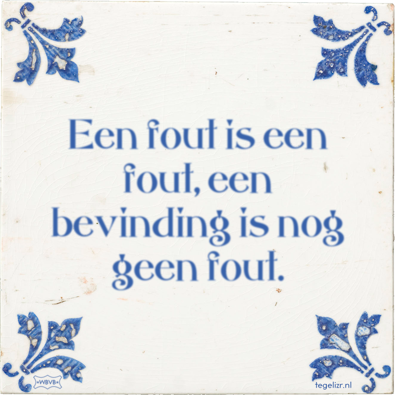 Een fout is een fout, een bevinding is nog geen fout. - Online tegeltjes bakken