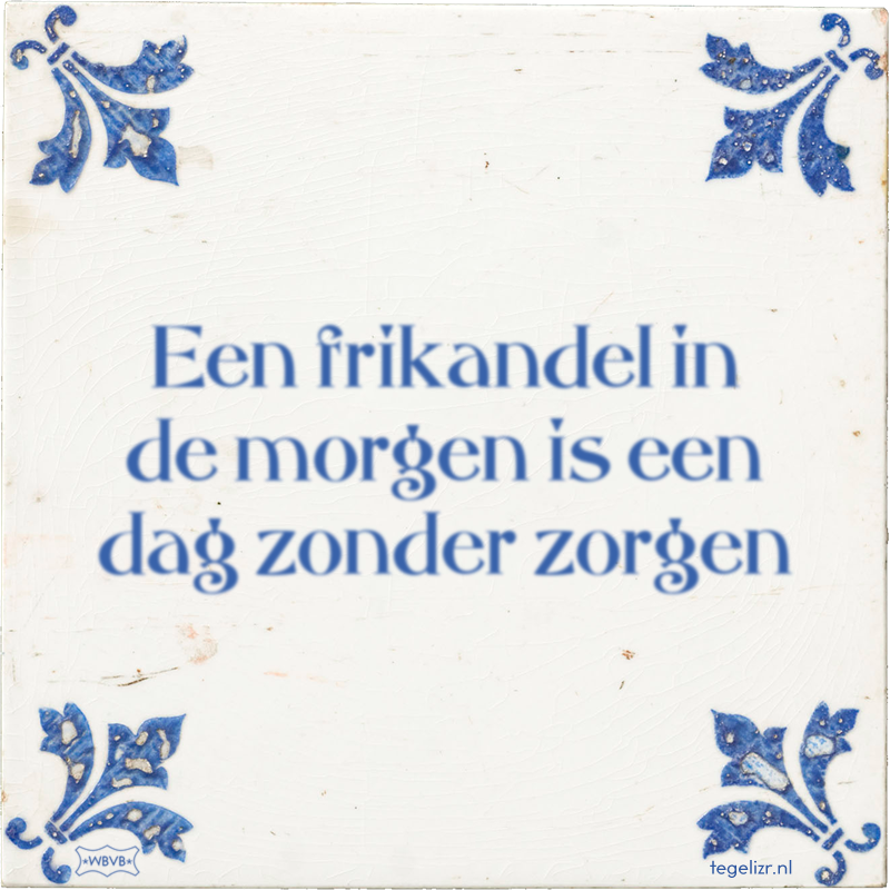 Een frikandel in de morgen is een dag zonder zorgen - Online tegeltjes ...