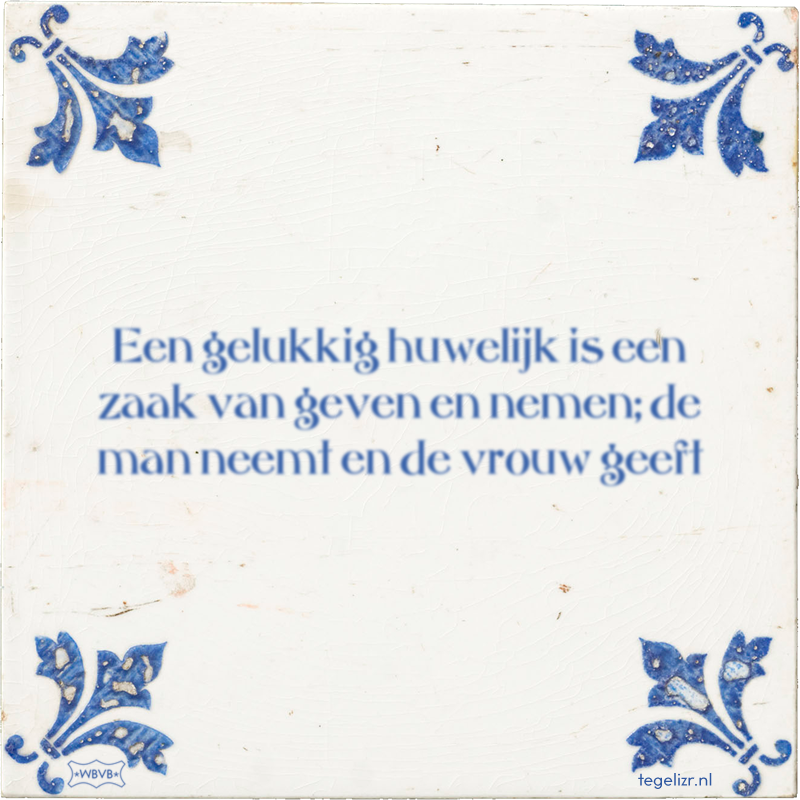 Een gelukkig huwelijk is een zaak van geven en nemen; de man neemt en de vrouw geeft - Online tegeltjes bakken
