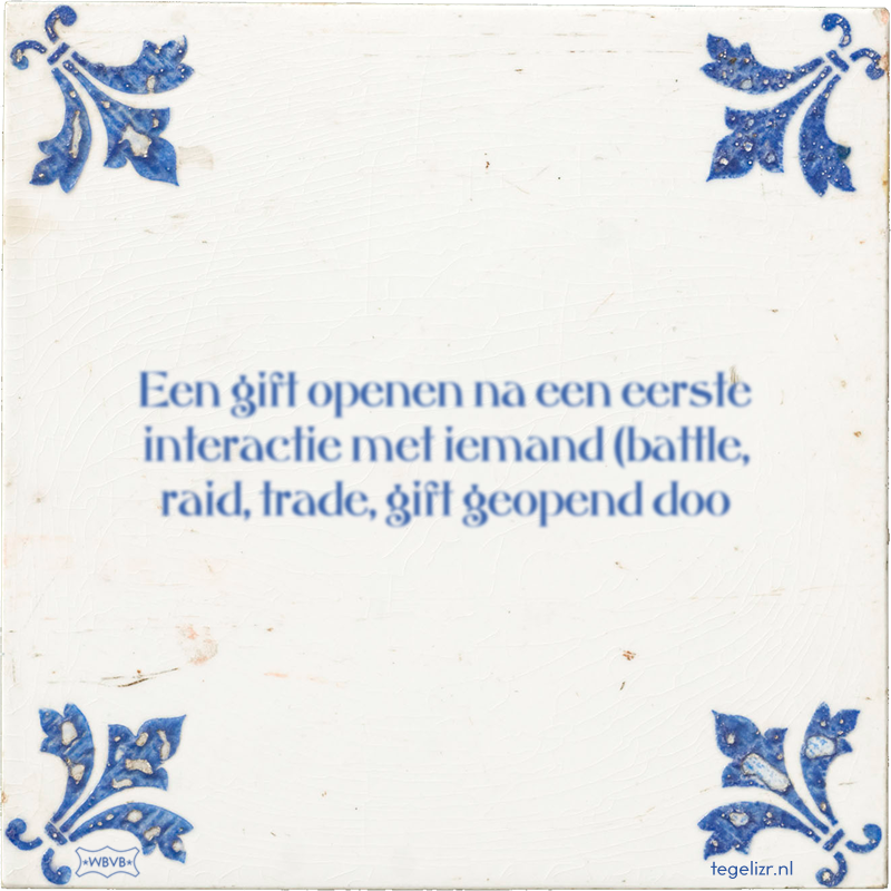 Een gift openen na een eerste interactie met iemand (battle, raid, trade, gift geopend doo - Online tegeltjes bakken