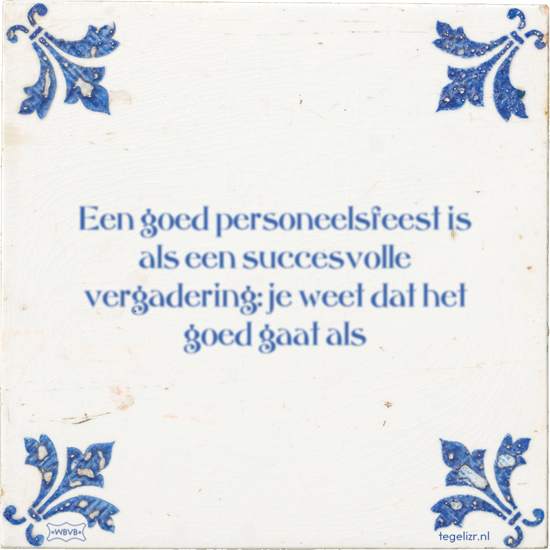 Een goed personeelsfeest is als een succesvolle vergadering: je weet dat het goed gaat als - Online tegeltjes bakken