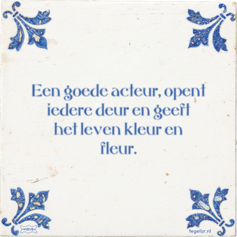 Een goede acteur, opent iedere deur en geeft het leven kleur en fleur. - Online tegeltjes bakken