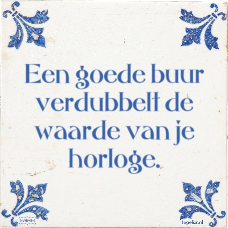 Een goede buur verdubbelt de waarde van je horloge. - Online tegeltjes bakken
