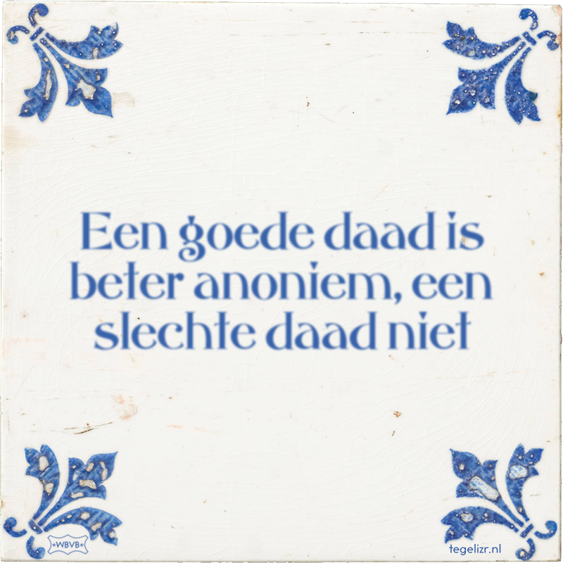 Een goede daad is beter anoniem, een slechte daad niet - Online tegeltjes bakken