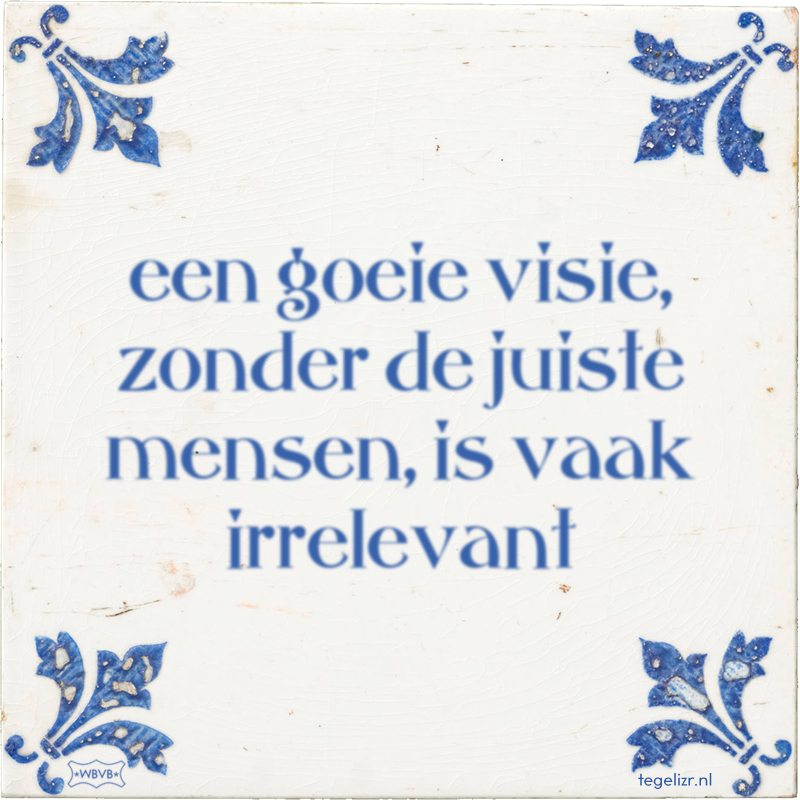 een goeie visie, zonder de juiste mensen, is vaak irrelevant - Online tegeltjes bakken