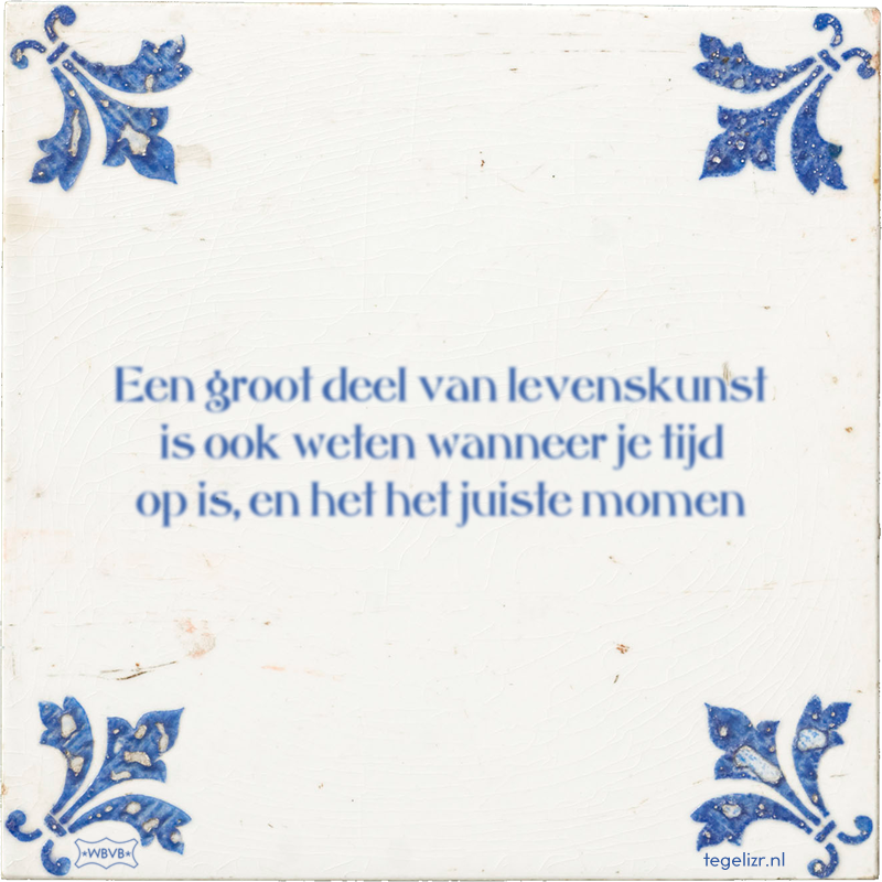 Een groot deel van levenskunst is ook weten wanneer je tijd op is, en het het juiste momen - Online tegeltjes bakken