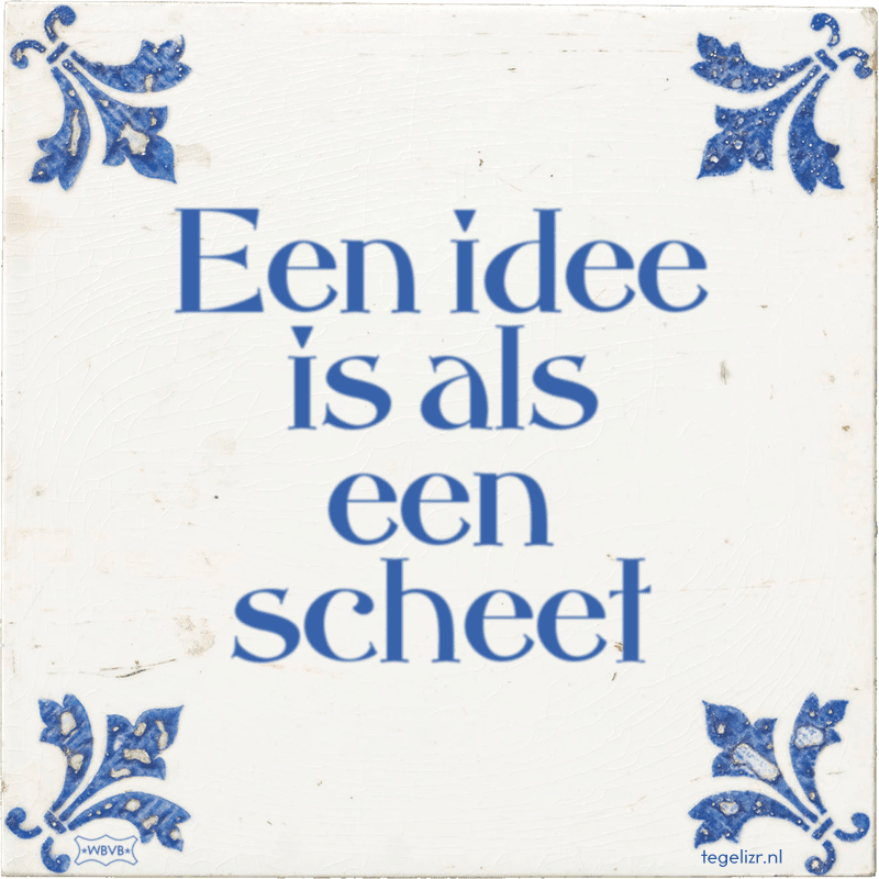 een idee is als een scheet - Online tegeltjes bakken