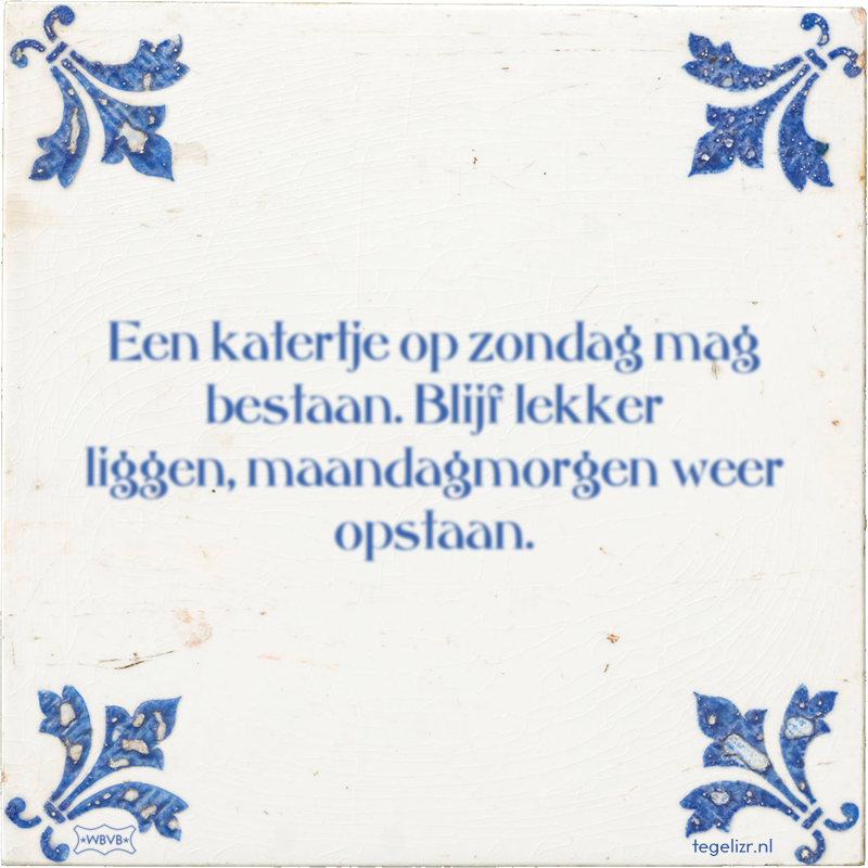 Een katertje op zondag mag bestaan. Blijf lekker liggen, maandagmorgen weer opstaan. - Online tegeltjes bakken