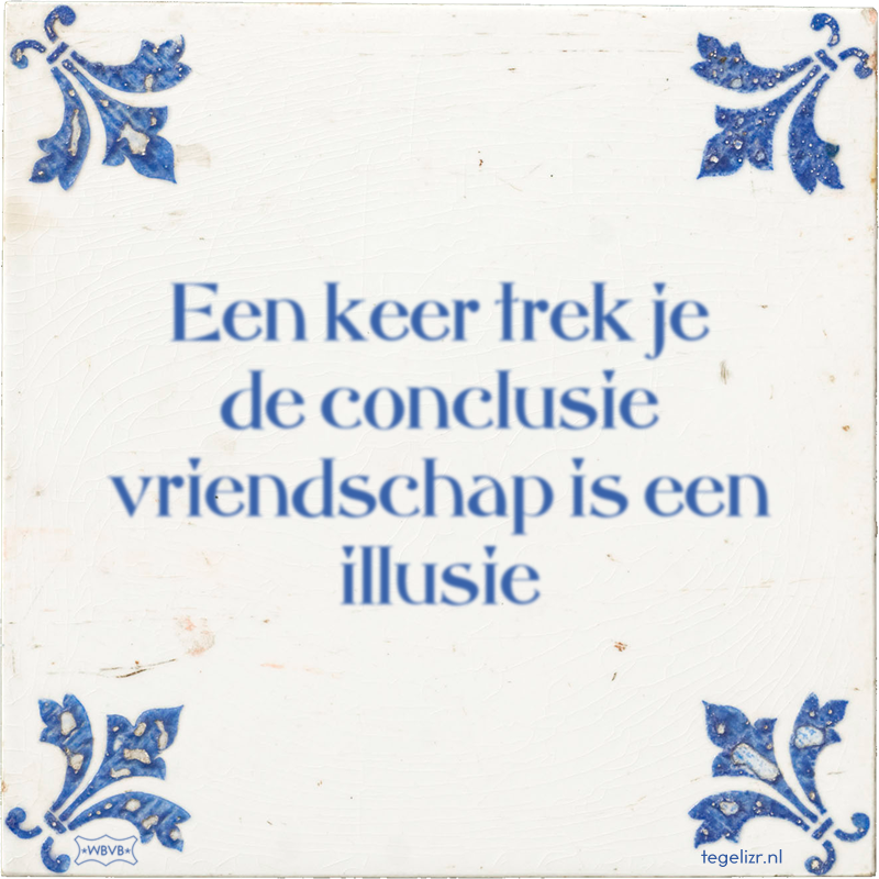 Een keer trek je de conclusie vriendschap is een illusie - Online tegeltjes bakken