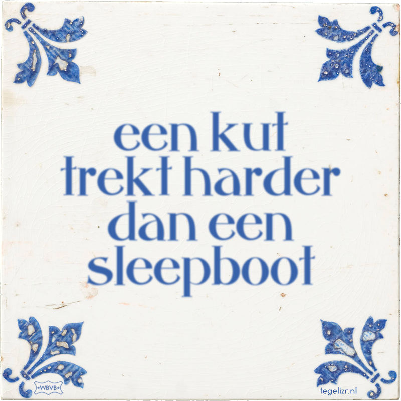 een kut trekt harder dan een sleepboot - Online tegeltjes bakken