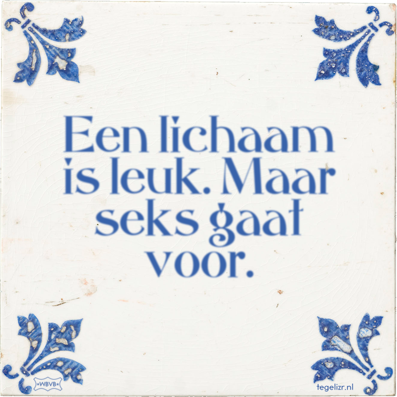 Een lichaam is leuk. Maar seks gaat voor. - Online tegeltjes bakken