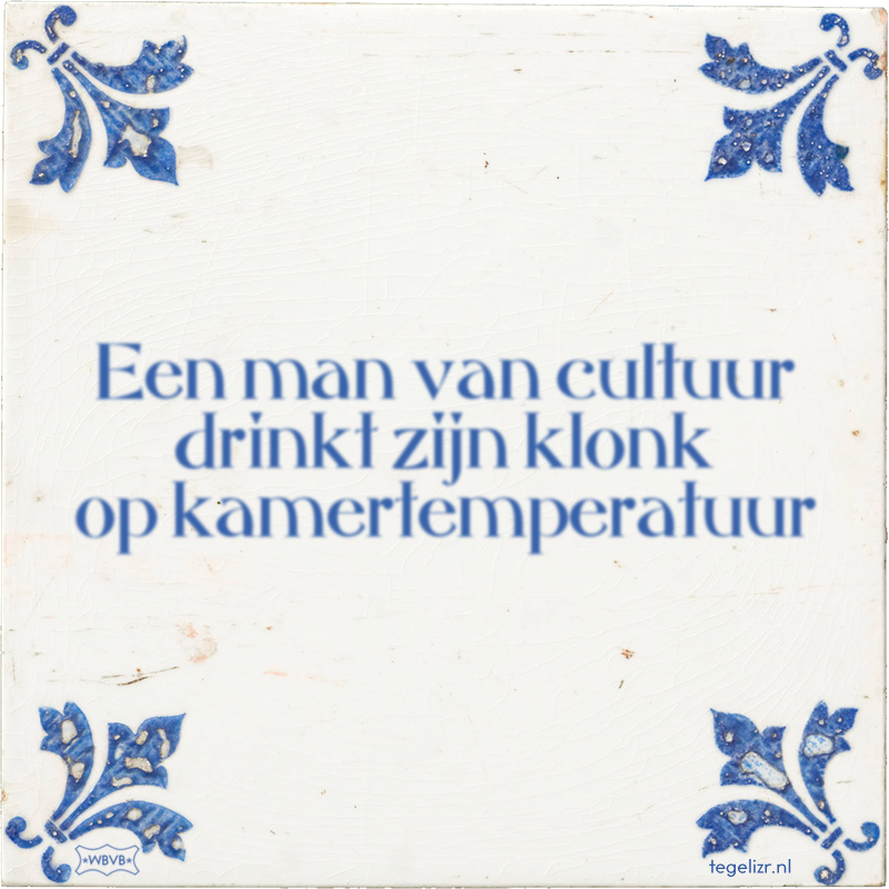 Een man van cultuur drinkt zijn klonk op kamertemperatuur - Online tegeltjes bakken
