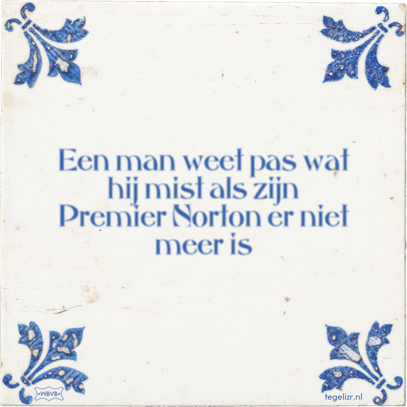 Een man weet pas wat hij mist als zijn Premier Norton er niet meer is - Online tegeltjes bakken