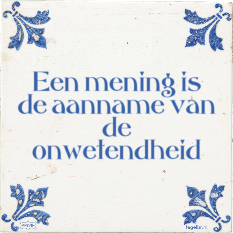 Een mening is de aanname van de onwetendheid - Online tegeltjes bakken