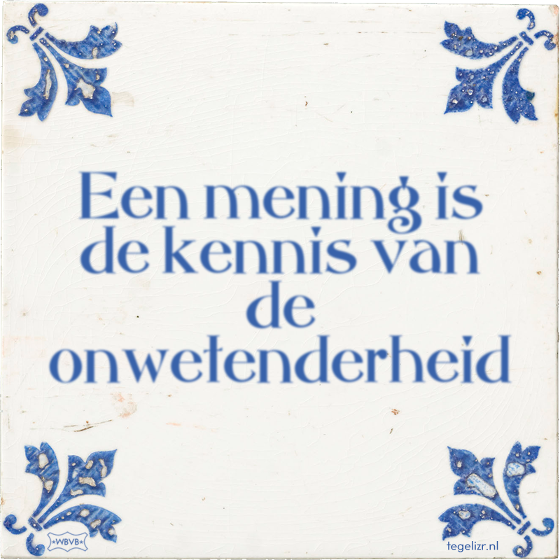 Een mening is de kennis van de onwetenderheid - Online tegeltjes bakken