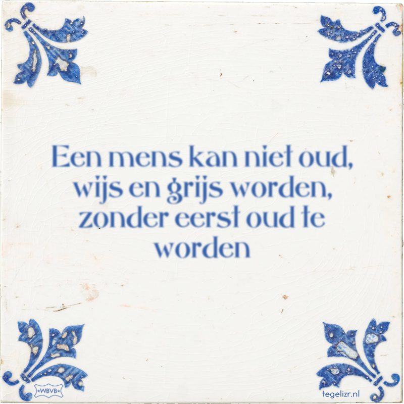 Een mens kan niet oud, wijs en grijs worden, zonder eerst oud te worden - Online tegeltjes bakken