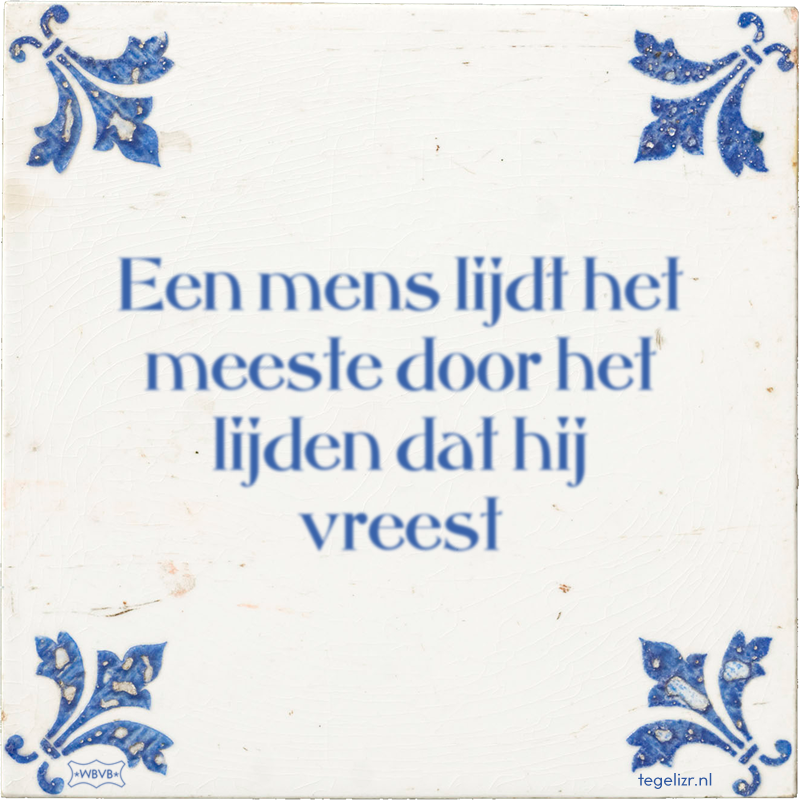 Een mens lijdt het meeste door het lijden dat hij vreest - Online tegeltjes bakken
