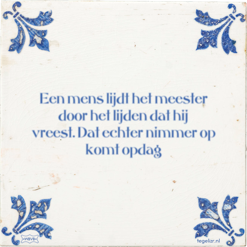 Een mens lijdt het meester door het lijden dat hij vreest. Dat echter nimmer op komt opdag - Online tegeltjes bakken