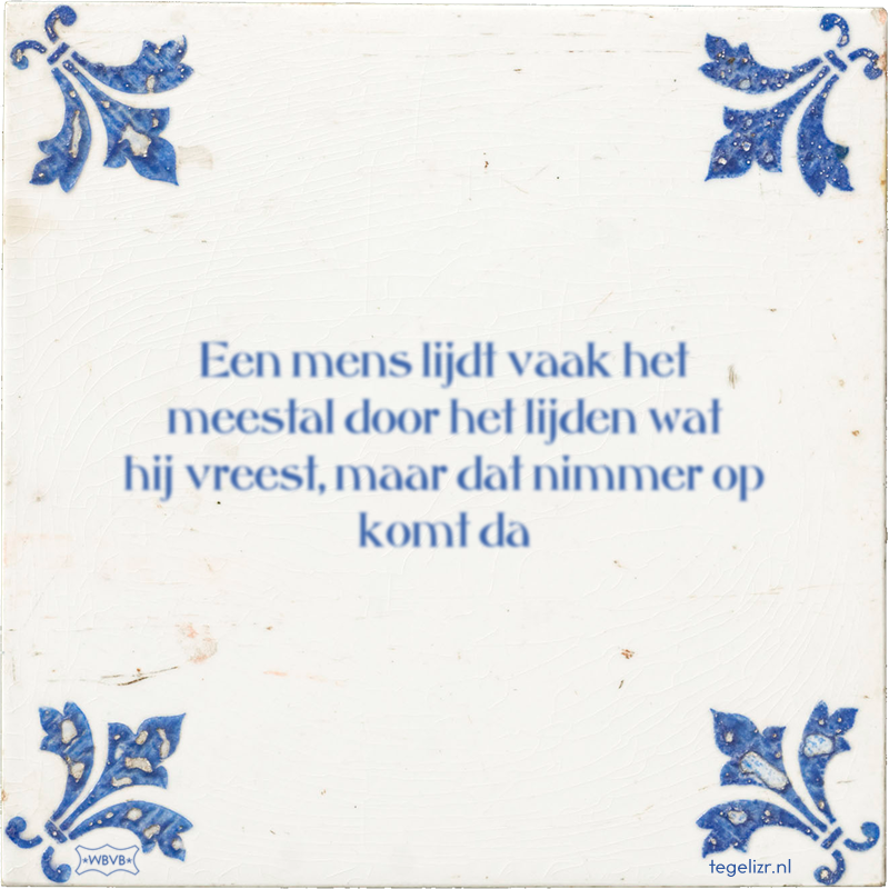 Een mens lijdt vaak het meestal door het lijden wat hij vreest, maar dat nimmer op komt da - Online tegeltjes bakken